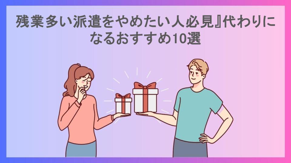 残業多い派遣をやめたい人必見』代わりになるおすすめ10選